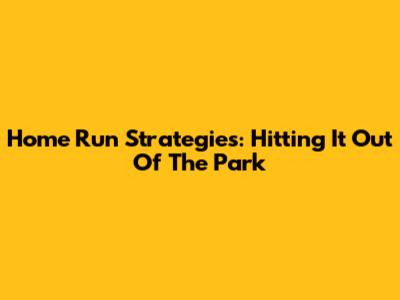 Home Run Strategies: Hitting It Out Of The Park