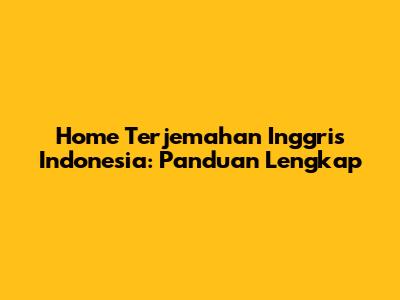 Home Terjemahan Inggris Indonesia: Panduan Lengkap