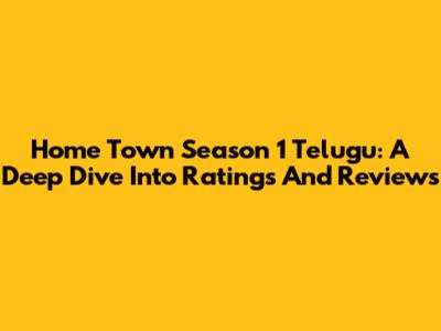 Home Town Season 1 Telugu: A Deep Dive Into Ratings And Reviews