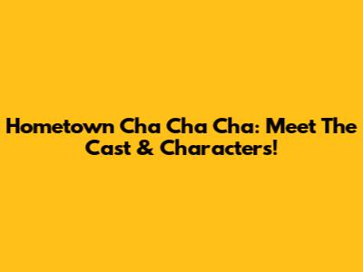 Hometown Cha Cha Cha: Meet The Cast & Characters!