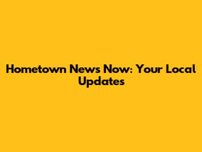 Hometown News Now: Your Local Updates