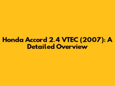 Honda Accord 2.4 VTEC (2007): A Detailed Overview