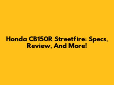 Honda CB150R Streetfire: Specs, Review, And More!