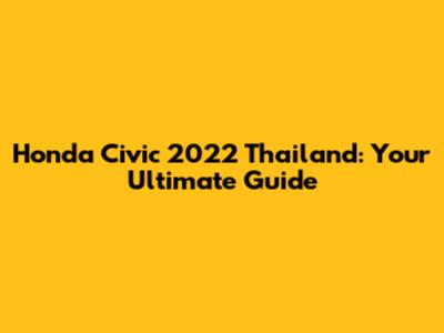 Honda Civic 2022 Thailand: Your Ultimate Guide