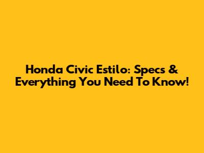 Honda Civic Estilo: Specs & Everything You Need To Know!