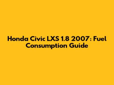 Honda Civic LXS 1.8 2007: Fuel Consumption Guide