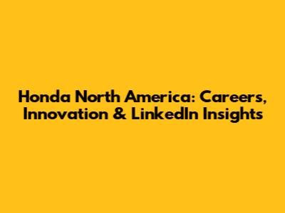 Honda North America: Careers, Innovation & LinkedIn Insights