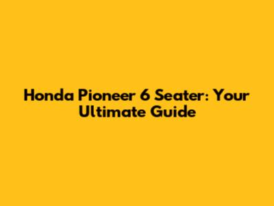 Honda Pioneer 6 Seater: Your Ultimate Guide