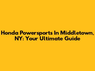 Honda Powersports In Middletown, NY: Your Ultimate Guide