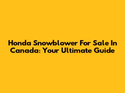 Honda Snowblower For Sale In Canada: Your Ultimate Guide