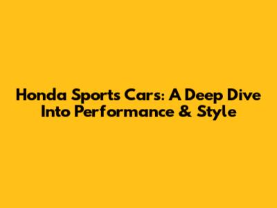 Honda Sports Cars: A Deep Dive Into Performance & Style