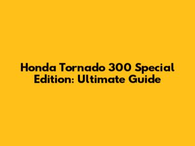 Honda Tornado 300 Special Edition: Ultimate Guide