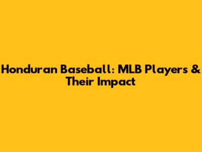 Honduran Baseball: MLB Players & Their Impact