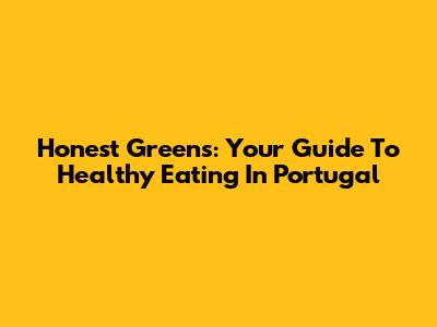 Honest Greens: Your Guide To Healthy Eating In Portugal