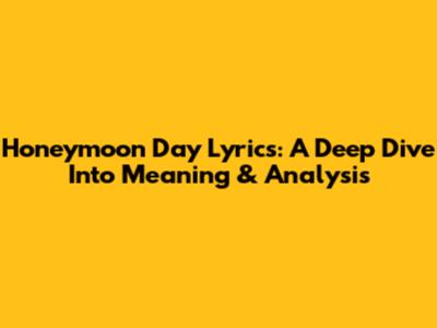 Honeymoon Day Lyrics: A Deep Dive Into Meaning & Analysis