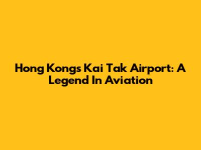 Hong Kong's Kai Tak Airport: A Legend In Aviation