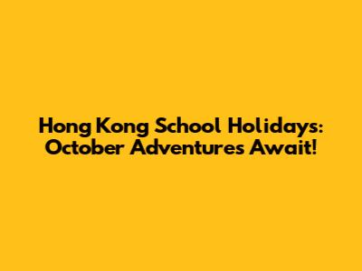 Hong Kong School Holidays: October Adventures Await!