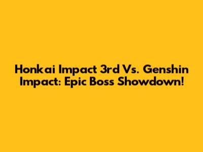 Honkai Impact 3rd Vs. Genshin Impact: Epic Boss Showdown!