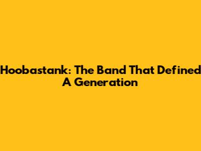Hoobastank: The Band That Defined A Generation
