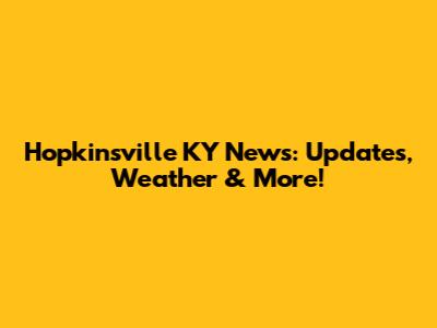 Hopkinsville KY News: Updates, Weather & More!