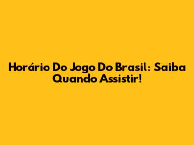 Horário Do Jogo Do Brasil: Saiba Quando Assistir!