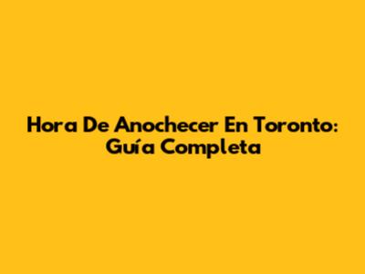 Hora De Anochecer En Toronto: Guía Completa