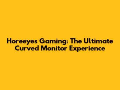 Horeeyes Gaming: The Ultimate Curved Monitor Experience