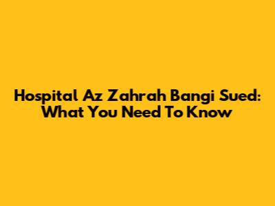 Hospital Az Zahrah Bangi Sued: What You Need To Know