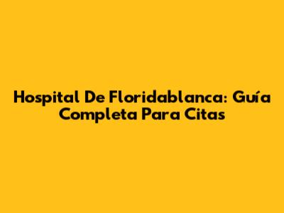 Hospital De Floridablanca: Guía Completa Para Citas