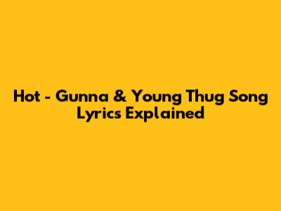 Hot - Gunna & Young Thug Song Lyrics Explained