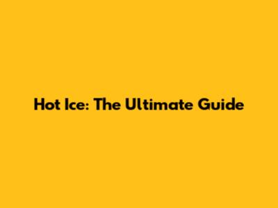 Hot Ice: The Ultimate Guide