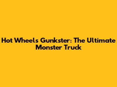 Hot Wheels Gunkster: The Ultimate Monster Truck