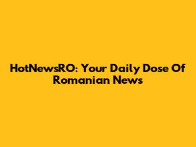 HotNewsRO: Your Daily Dose Of Romanian News