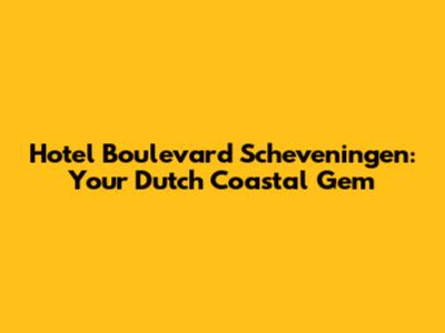 Hotel Boulevard Scheveningen: Your Dutch Coastal Gem