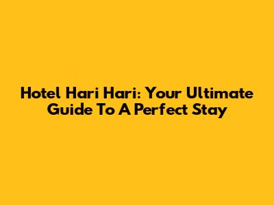 Hotel Hari Hari: Your Ultimate Guide To A Perfect Stay
