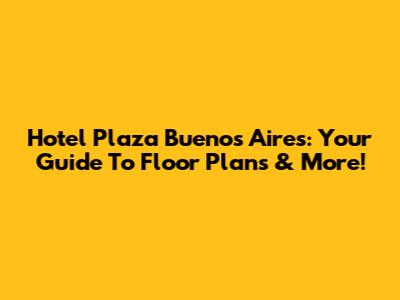 Hotel Plaza Buenos Aires: Your Guide To Floor Plans & More!