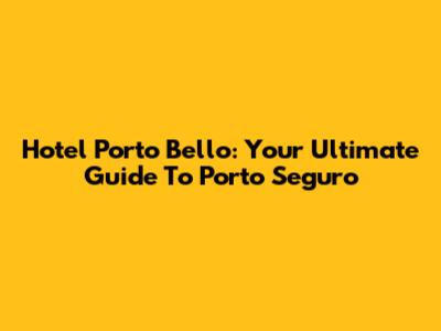 Hotel Porto Bello: Your Ultimate Guide To Porto Seguro