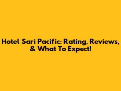Hotel Sari Pacific: Rating, Reviews, & What To Expect!