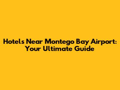 Hotels Near Montego Bay Airport: Your Ultimate Guide