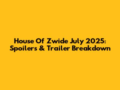 House Of Zwide July 2025: Spoilers & Trailer Breakdown