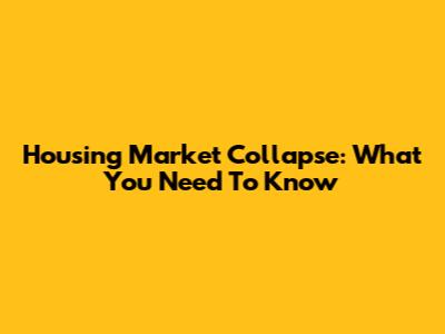 Housing Market Collapse: What You Need To Know