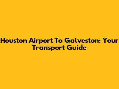 Houston Airport To Galveston: Your Transport Guide