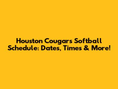 Houston Cougars Softball Schedule: Dates, Times & More!