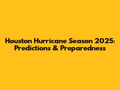 Houston Hurricane Season 2025: Predictions & Preparedness