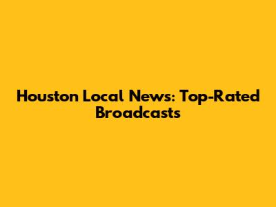 Houston Local News: Top-Rated Broadcasts