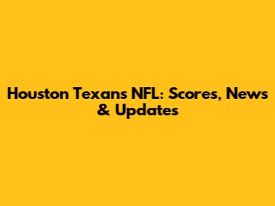 Houston Texans NFL: Scores, News & Updates