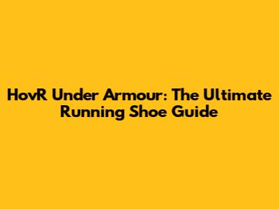 HovR Under Armour: The Ultimate Running Shoe Guide