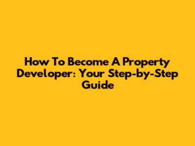 How To Become A Property Developer: Your Step-by-Step Guide