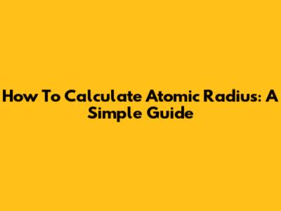 How To Calculate Atomic Radius: A Simple Guide