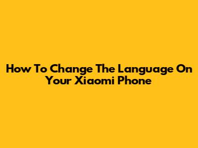 How To Change The Language On Your Xiaomi Phone